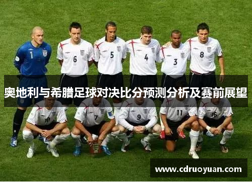 奥地利与希腊足球对决比分预测分析及赛前展望