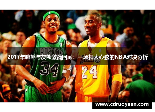 2017年鹈鹕与灰熊激战回顾：一场扣人心弦的NBA对决分析