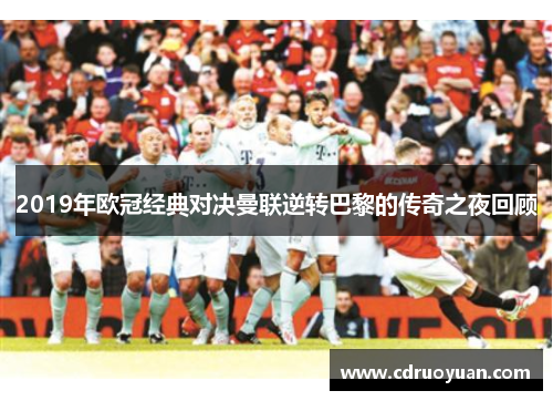 2019年欧冠经典对决曼联逆转巴黎的传奇之夜回顾