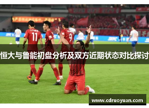 恒大与鲁能初盘分析及双方近期状态对比探讨