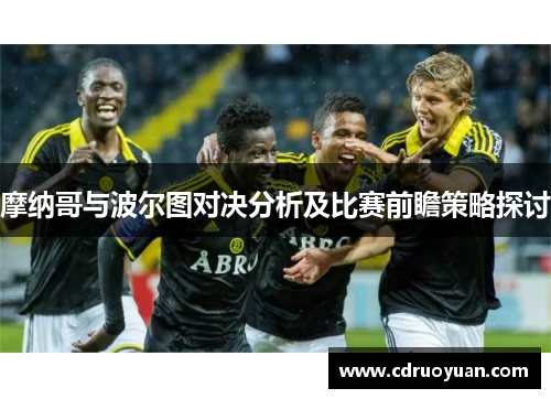 摩纳哥与波尔图对决分析及比赛前瞻策略探讨