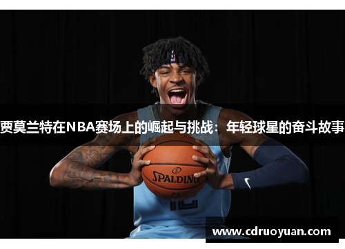 贾莫兰特在NBA赛场上的崛起与挑战：年轻球星的奋斗故事