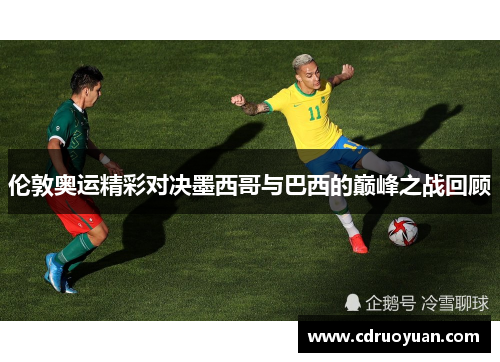 伦敦奥运精彩对决墨西哥与巴西的巅峰之战回顾
